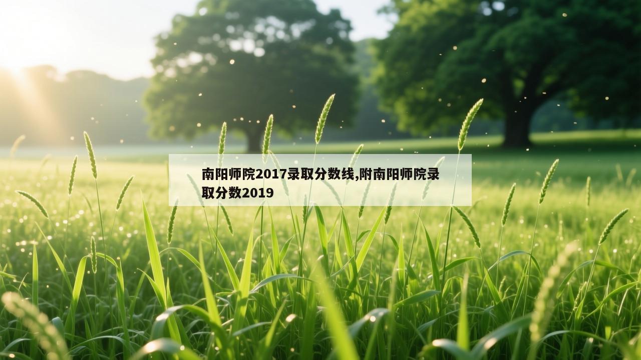 南阳师院2017录取分数线,附南阳师院录取分数2019