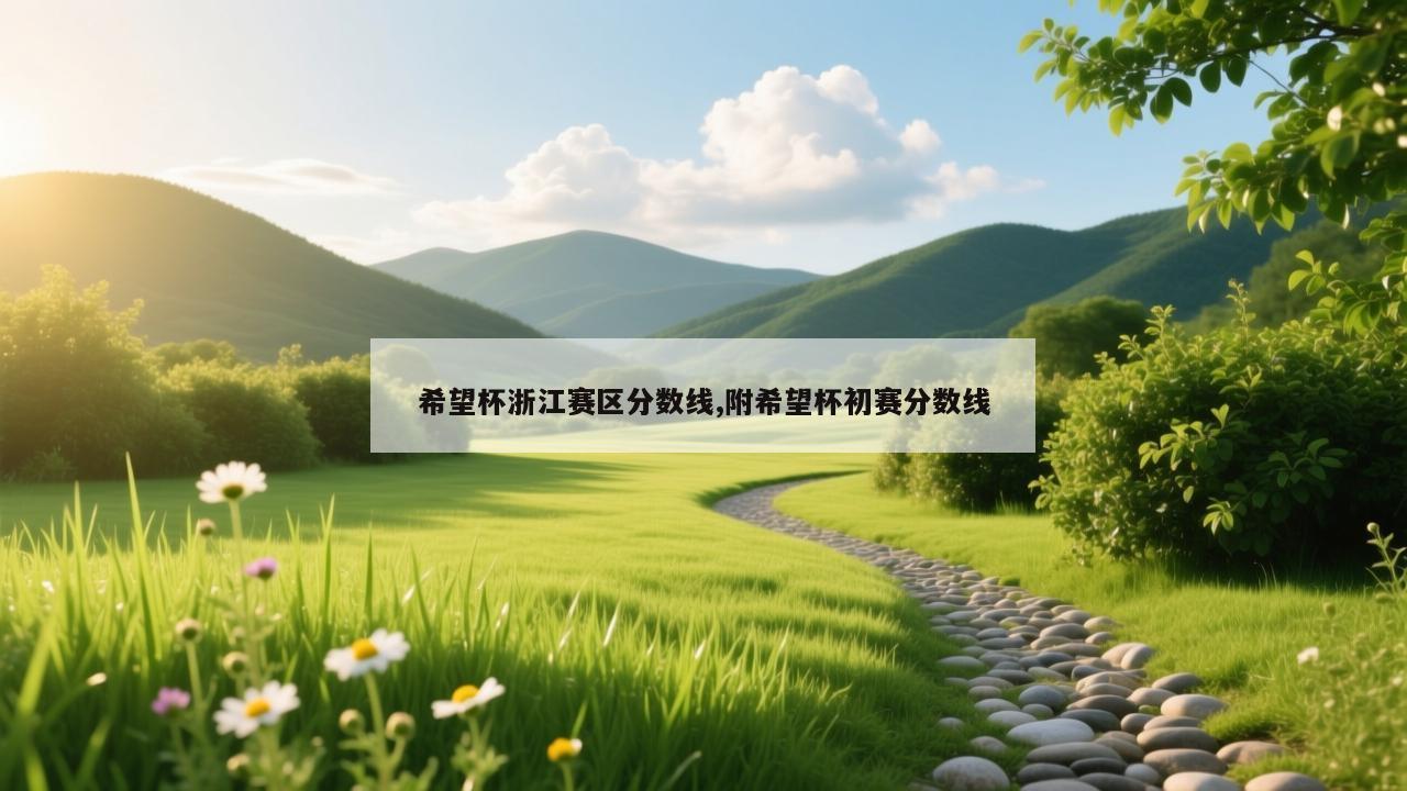 希望杯浙江赛区分数线,附希望杯初赛分数线