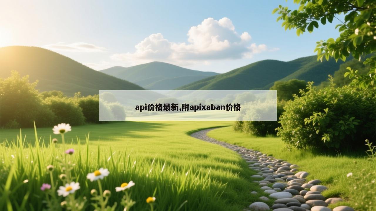 api价格最新,附apixaban价格