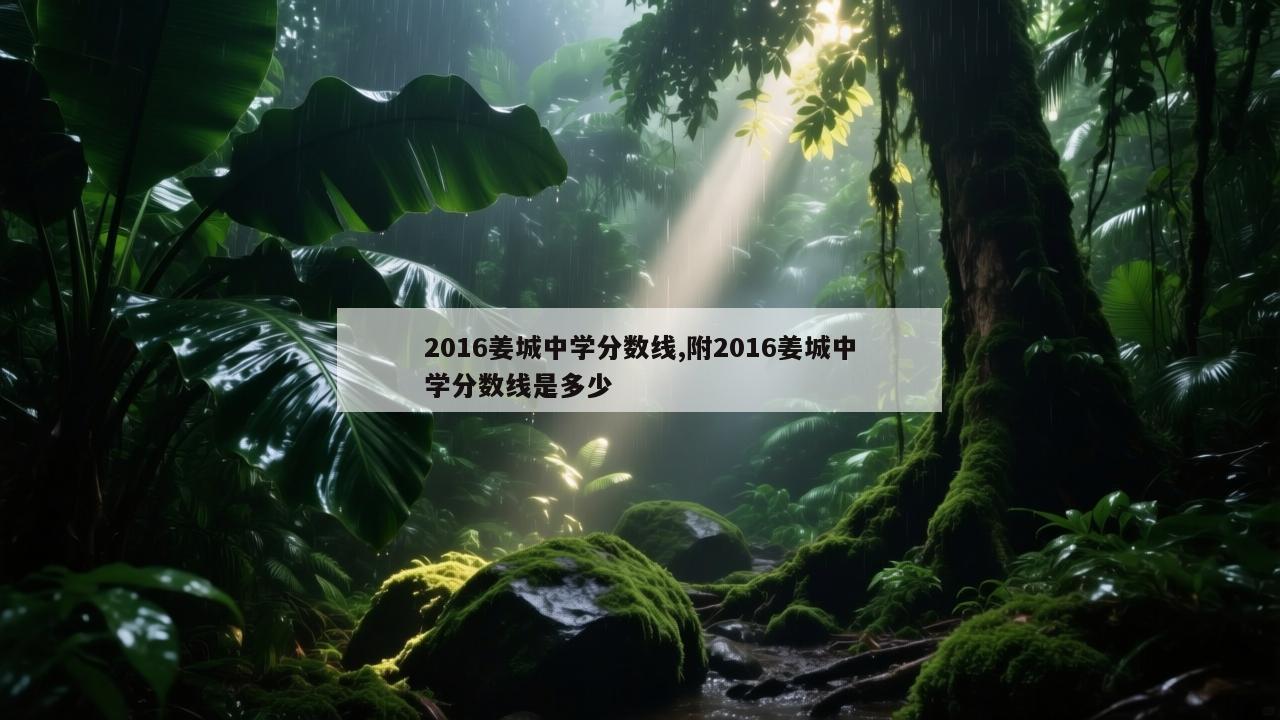 2016姜城中学分数线,附2016姜城中学分数线是多少