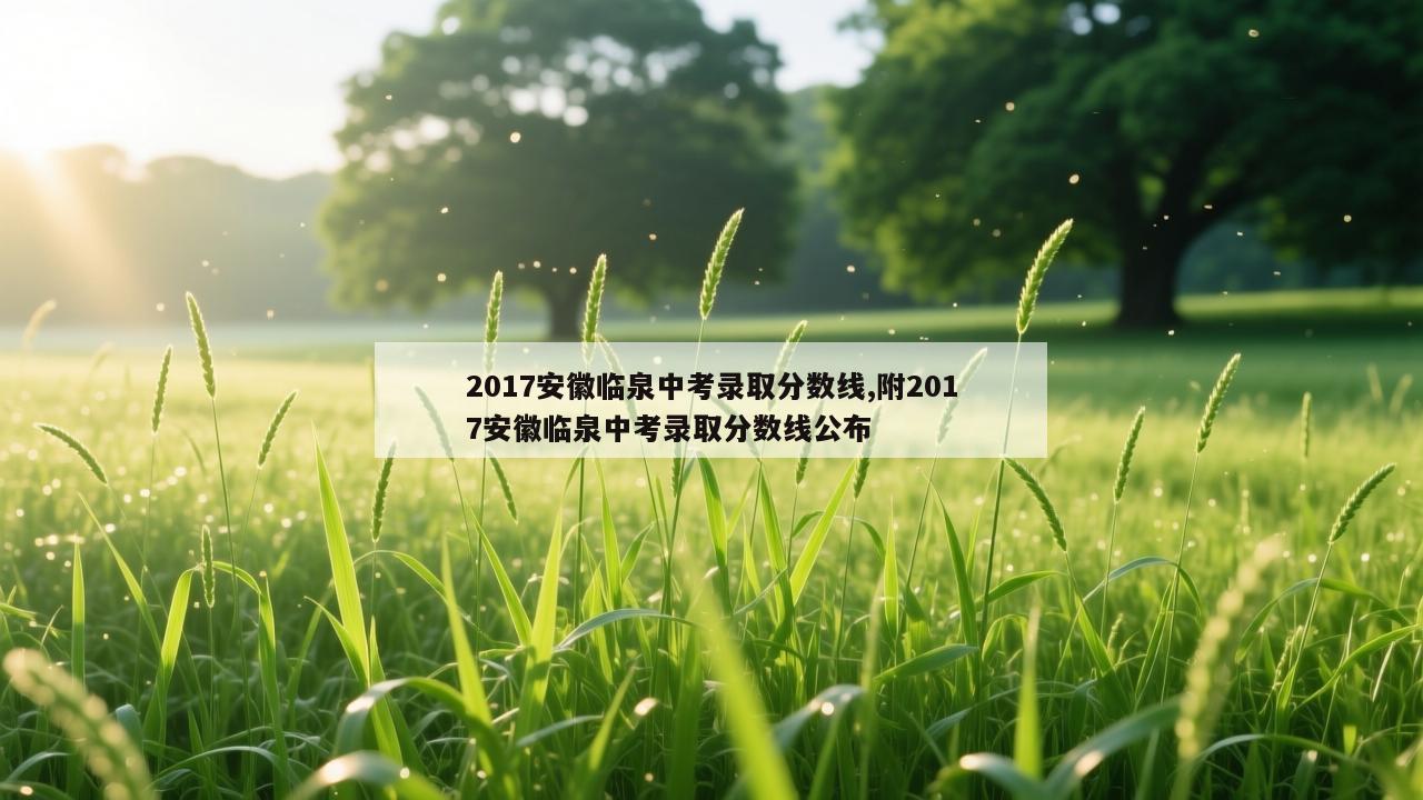 2017安徽临泉中考录取分数线,附2017安徽临泉中考录取分数线公布