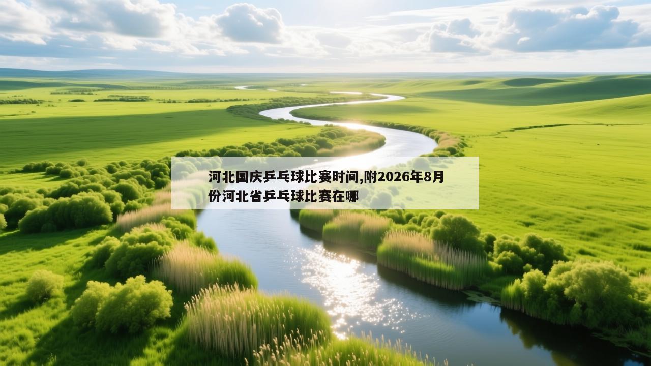 河北国庆乒乓球比赛时间,附2026年8月份河北省乒乓球比赛在哪