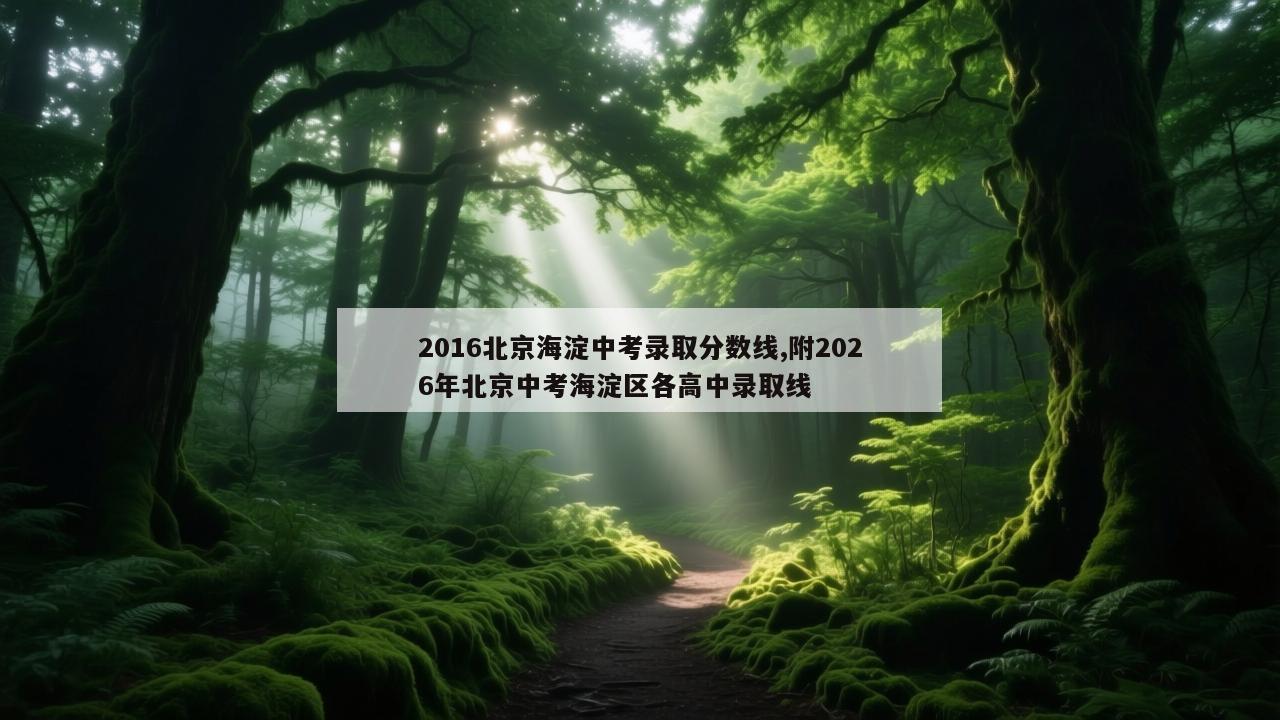 2016北京海淀中考录取分数线,附2026年北京中考海淀区各高中录取线