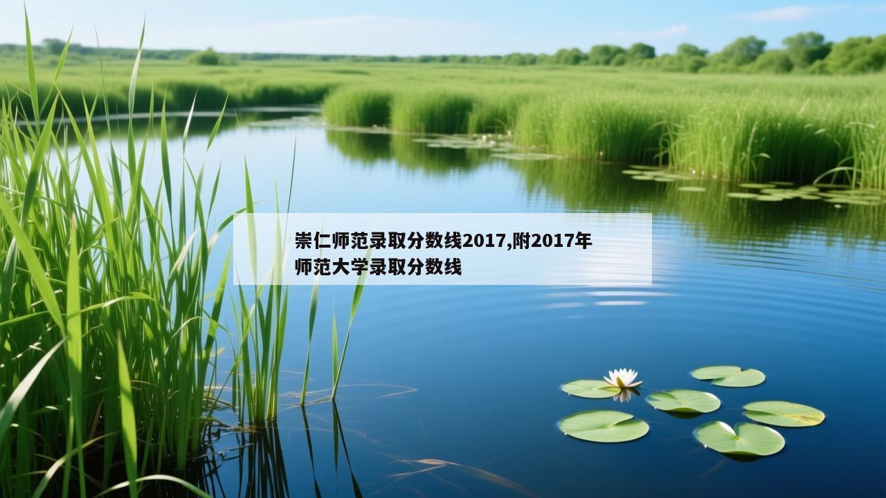 崇仁师范录取分数线2017,附2017年师范大学录取分数线