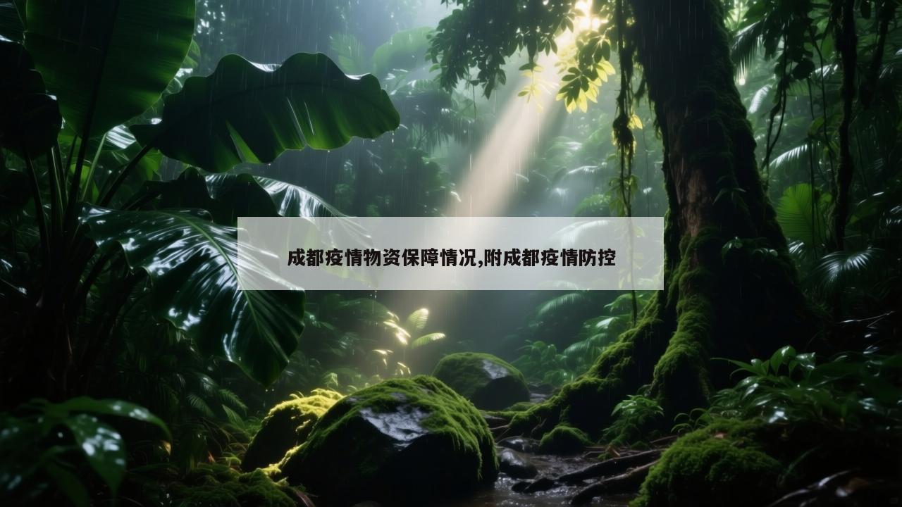 成都疫情物资保障情况,附成都疫情防控