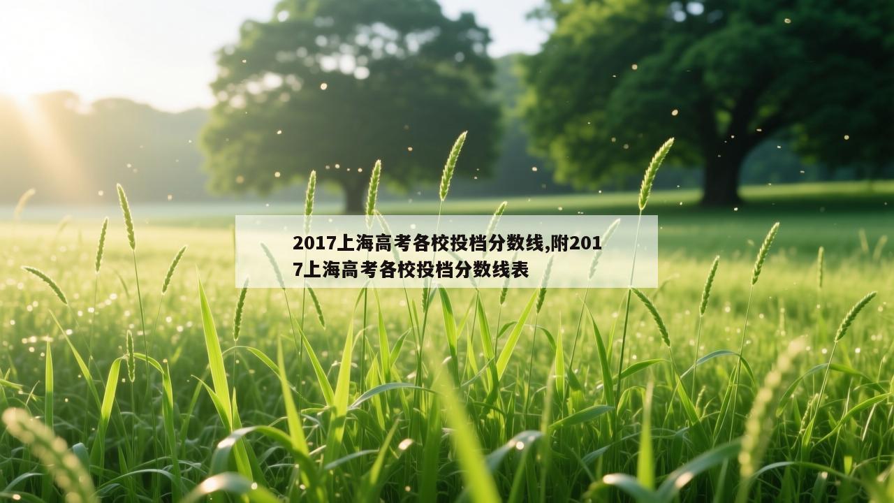 2017上海高考各校投档分数线,附2017上海高考各校投档分数线表