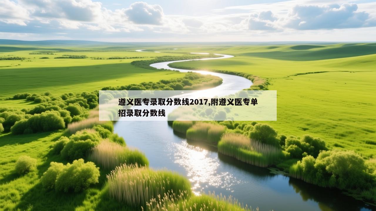 遵义医专录取分数线2017,附遵义医专单招录取分数线