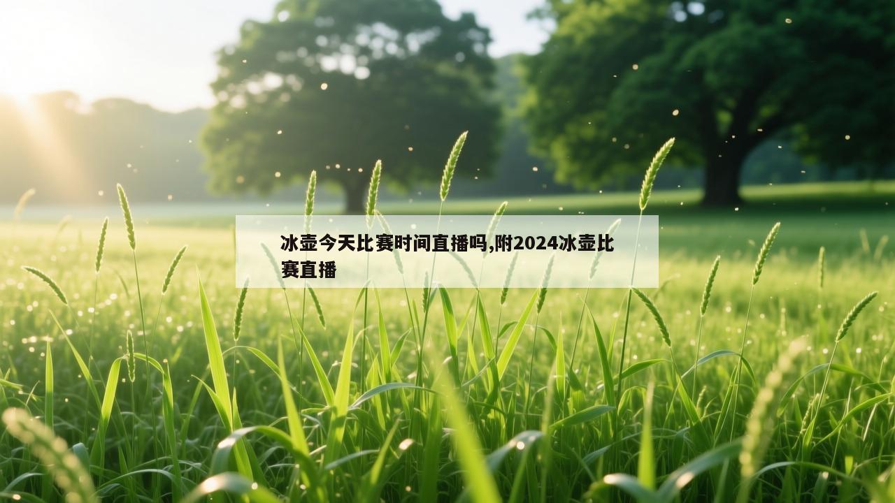 冰壶今天比赛时间直播吗,附2024冰壶比赛直播