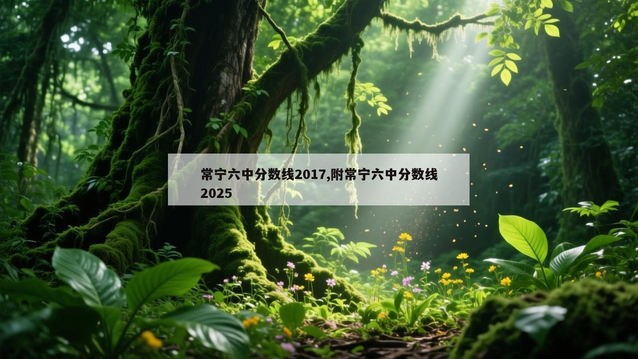 常宁六中分数线2017,附常宁六中分数线2025