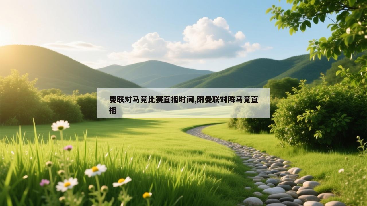 曼联对马竞比赛直播时间,附曼联对阵马竞直播