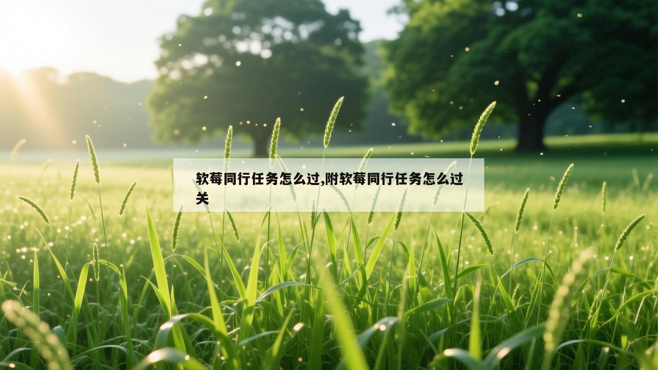 软莓同行任务怎么过,附软莓同行任务怎么过关