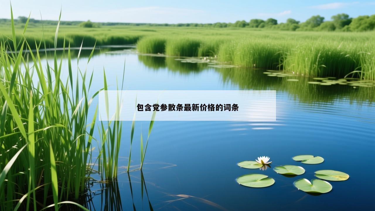包含党参散条最新价格的词条