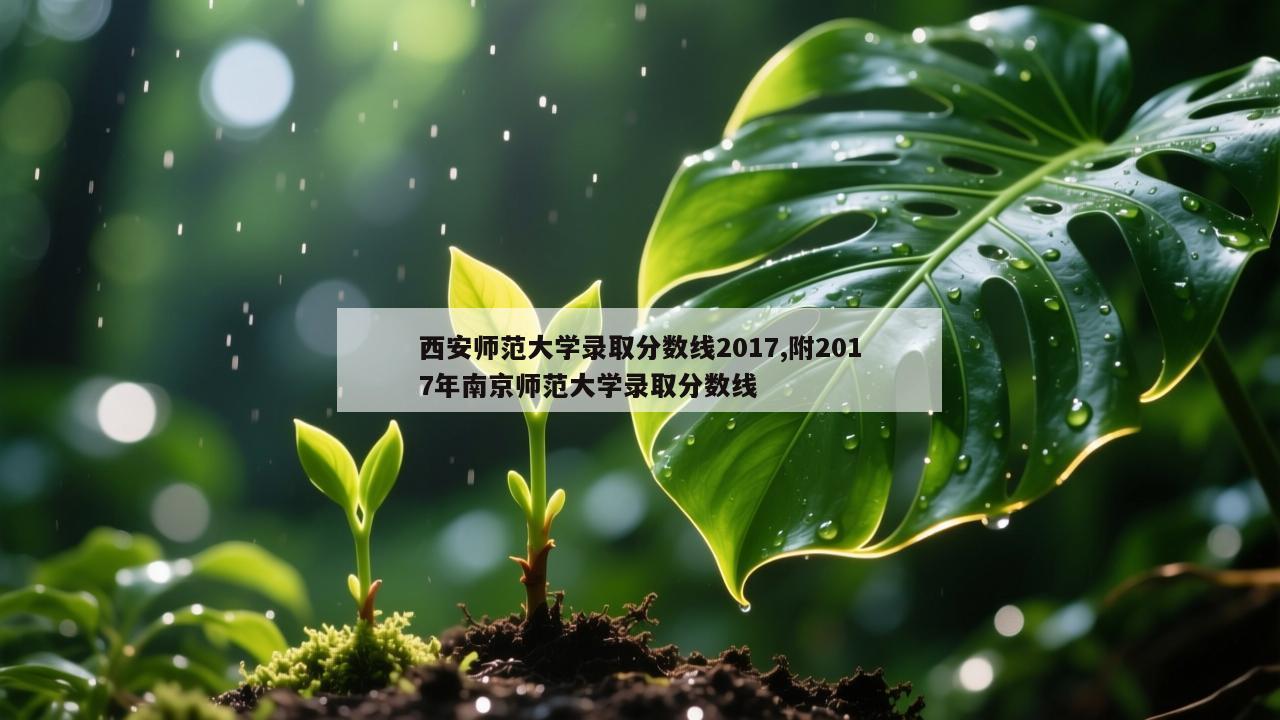 西安师范大学录取分数线2017,附2017年南京师范大学录取分数线