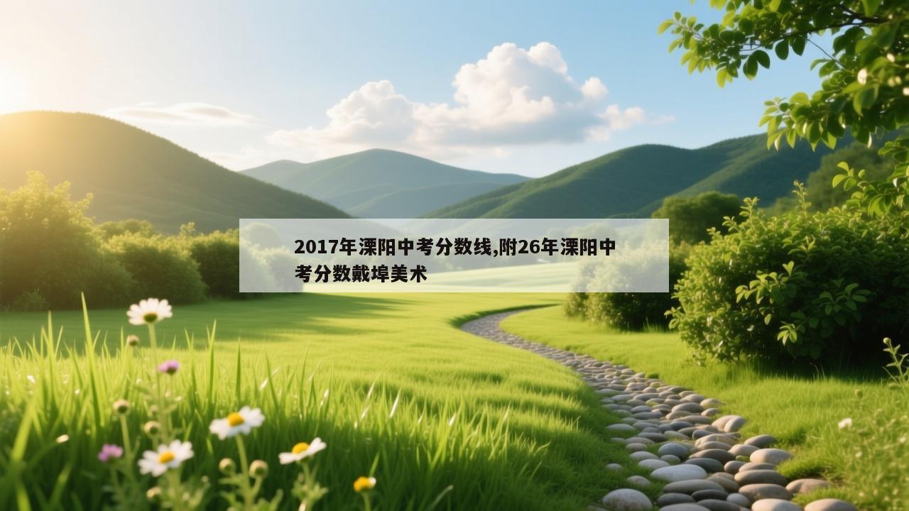 2017年溧阳中考分数线,附26年溧阳中考分数戴埠美术