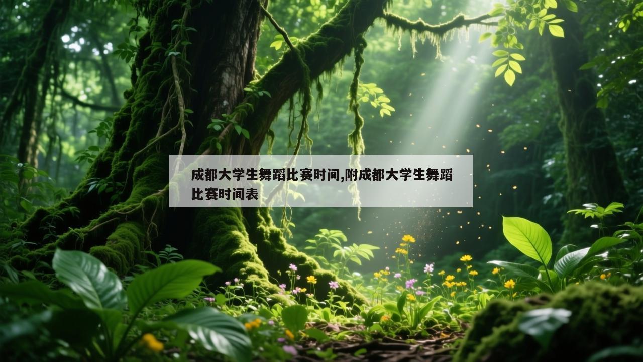 成都大学生舞蹈比赛时间,附成都大学生舞蹈比赛时间表