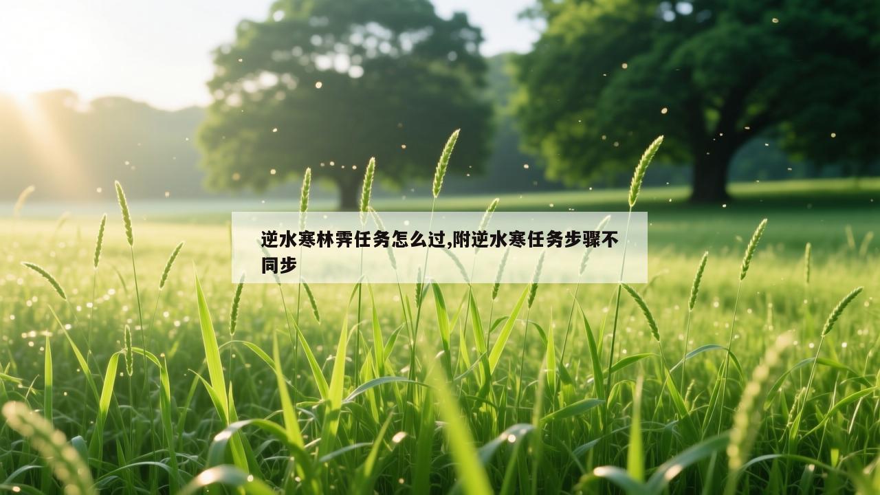 逆水寒林霁任务怎么过,附逆水寒任务步骤不同步