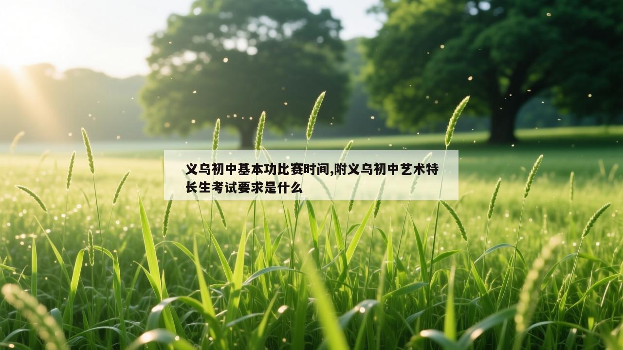 义乌初中基本功比赛时间,附义乌初中艺术特长生考试要求是什么