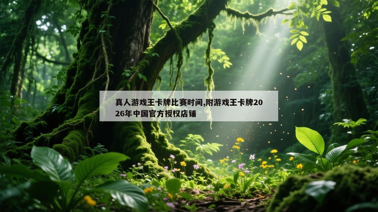 真人游戏王卡牌比赛时间,附游戏王卡牌2026年中国官方授权店铺