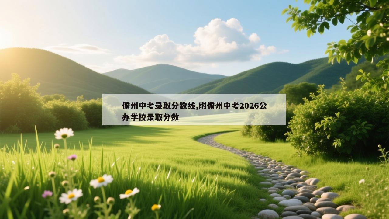 儋州中考录取分数线,附儋州中考2026公办学校录取分数