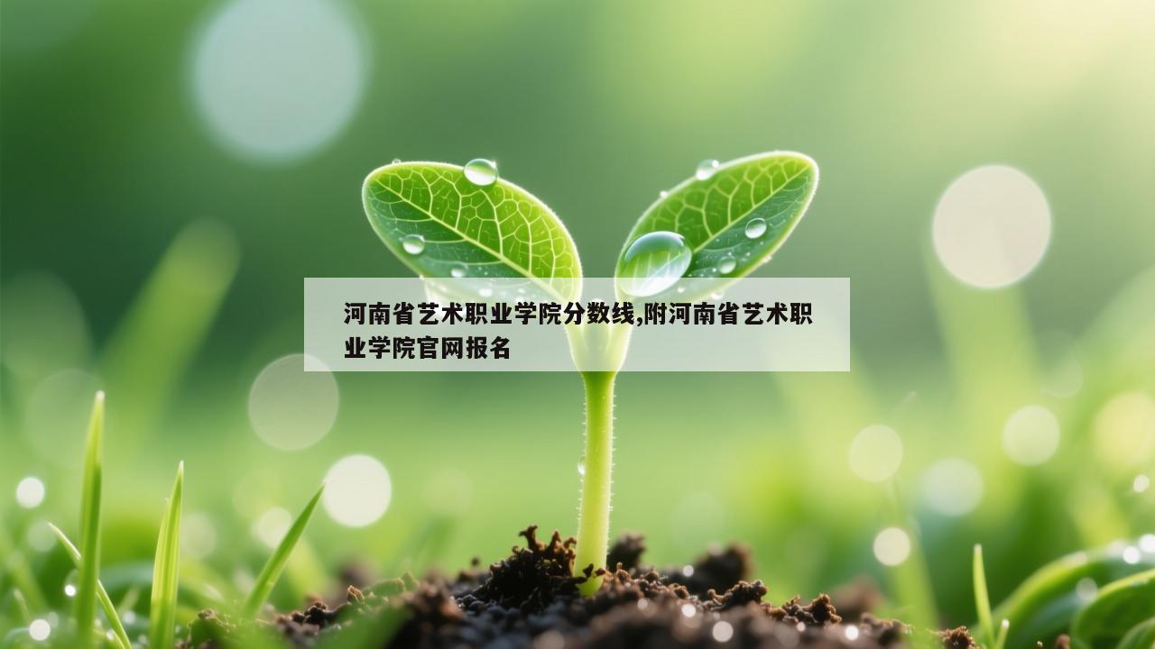 河南省艺术职业学院分数线,附河南省艺术职业学院官网报名