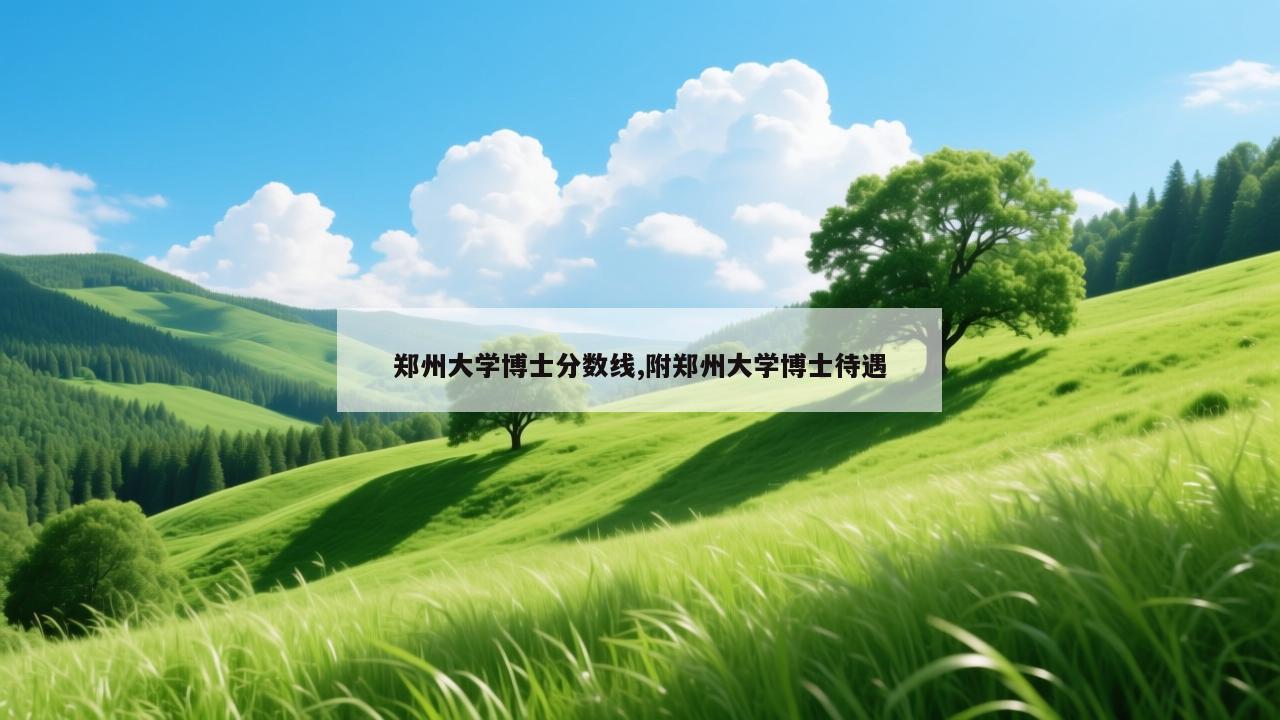 郑州大学博士分数线,附郑州大学博士待遇