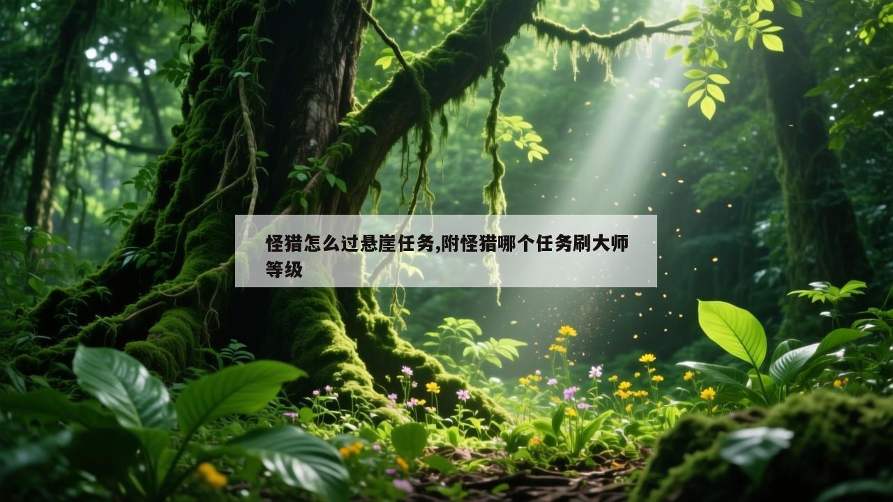 怪猎怎么过悬崖任务,附怪猎哪个任务刷大师等级