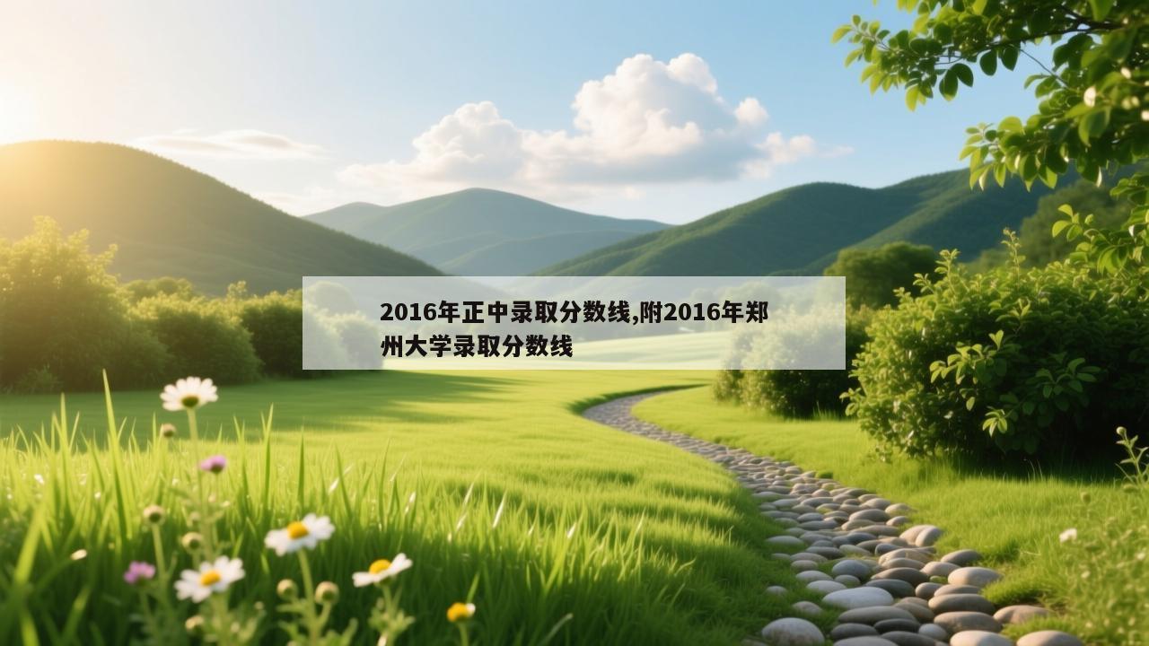 2016年正中录取分数线,附2016年郑州大学录取分数线