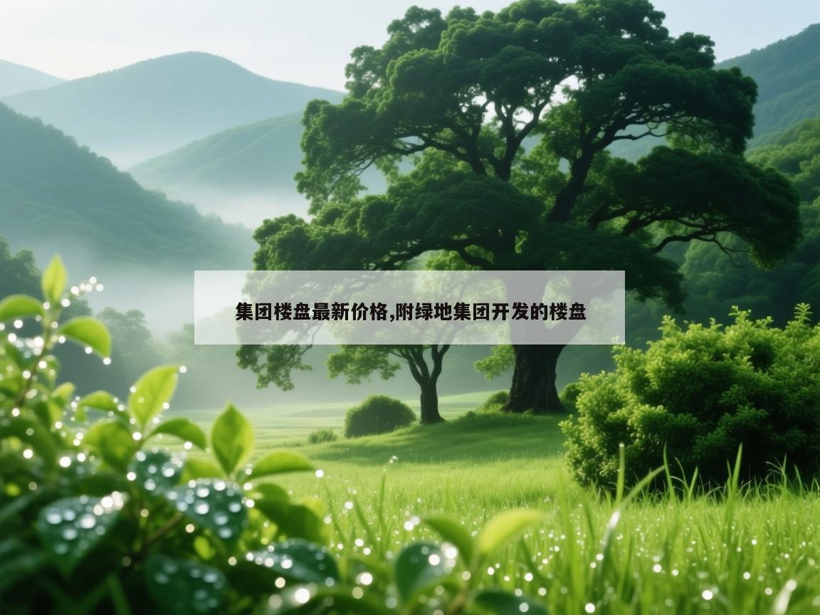 集团楼盘最新价格,附绿地集团开发的楼盘