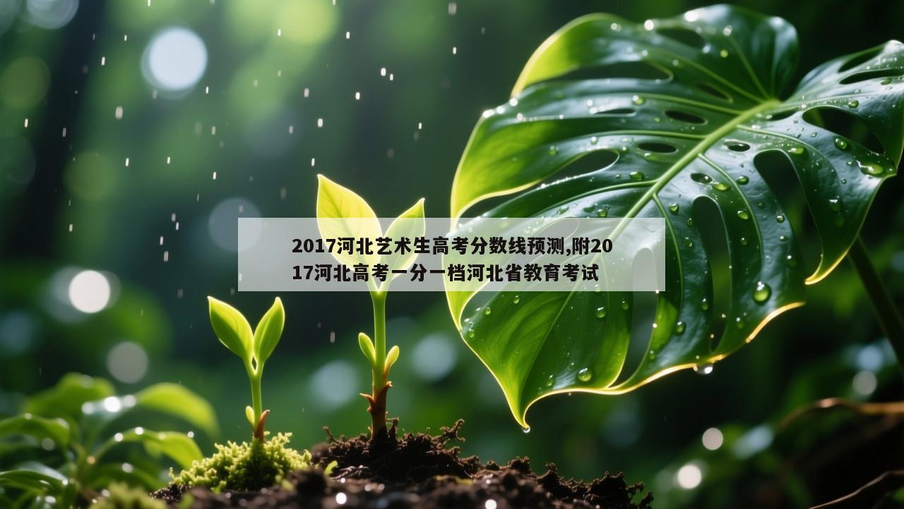 2017河北艺术生高考分数线预测,附2017河北高考一分一档河北省教育考试