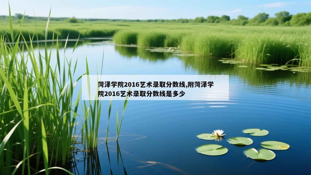 菏泽学院2016艺术录取分数线,附菏泽学院2016艺术录取分数线是多少