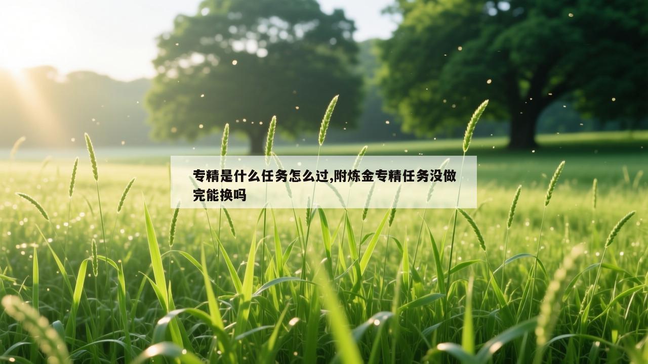 专精是什么任务怎么过,附炼金专精任务没做完能换吗