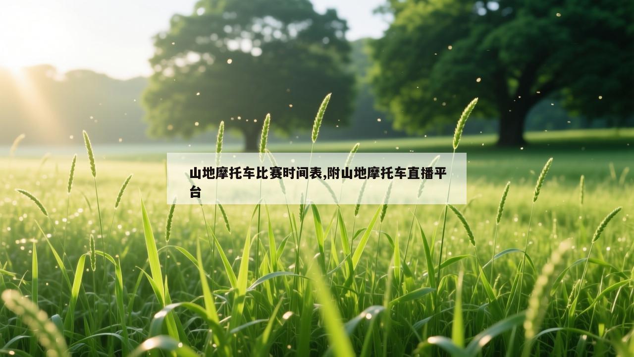 山地摩托车比赛时间表,附山地摩托车直播平台